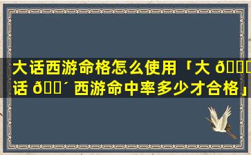 大话西游命格怎么使用「大 🐈 话 🐴 西游命中率多少才合格」